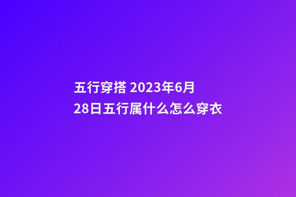 五行穿搭 2023年6月28日五行属什么怎么穿衣